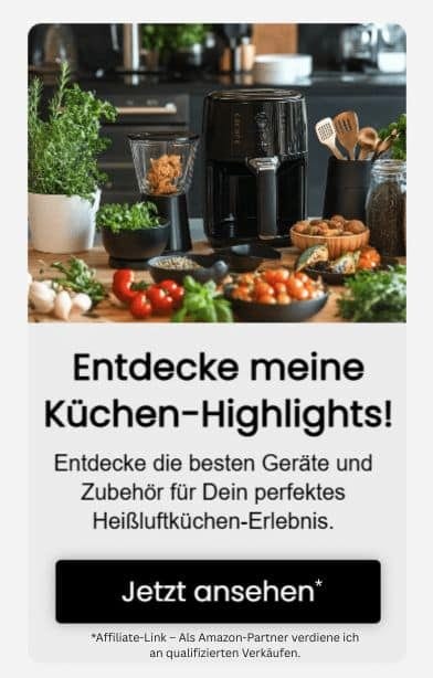Entdecke meine Küchen-Highlights! Entdecke die besten Geräte und Zubehör für Dein perfektes Heißluftküchen-Erlebnis. Jetzt ansehen (Affiliate-Link – als Amazon-Partner verdiene ich an qualifizierten Verkäufen).